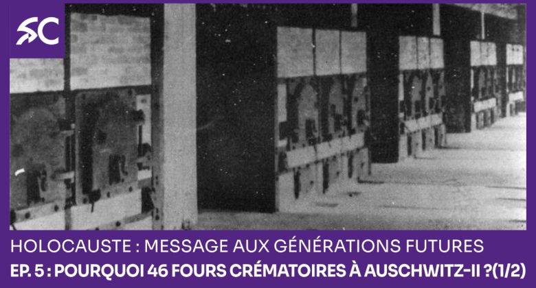 Holocauste: message aux générations futures – Ep. 5 : Pourquoi 46 fours crématoires à Auschwitz-II ?