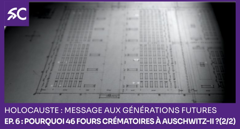 Holocauste: message aux générations futures – Ep. 6 : Pourquoi 46 fours crématoires à Auschwitz-II ? (2/2)