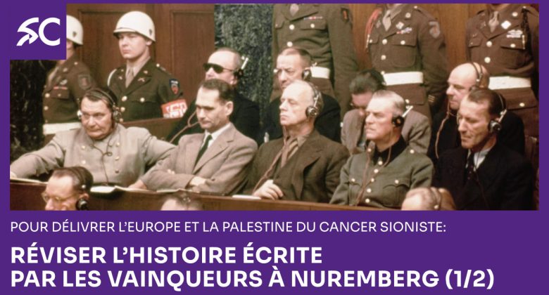 Pour délivrer l’Europe et la Palestine du cancer sioniste: réviser l’histoire écrite par les vainqueurs à Nuremberg (1/2)