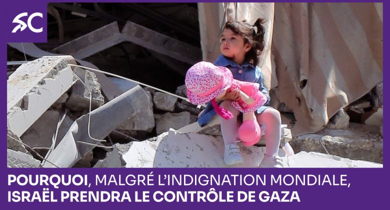 Pourquoi, malgré l’indignation mondiale, Israël prendra le contrôle de Gaza