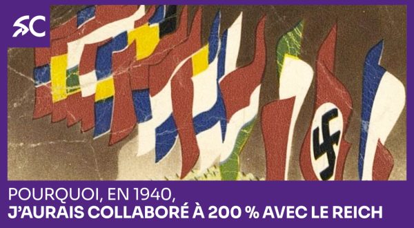 Pourquoi, en 1940, j’aurais collaboré à 200 % avec le Reich