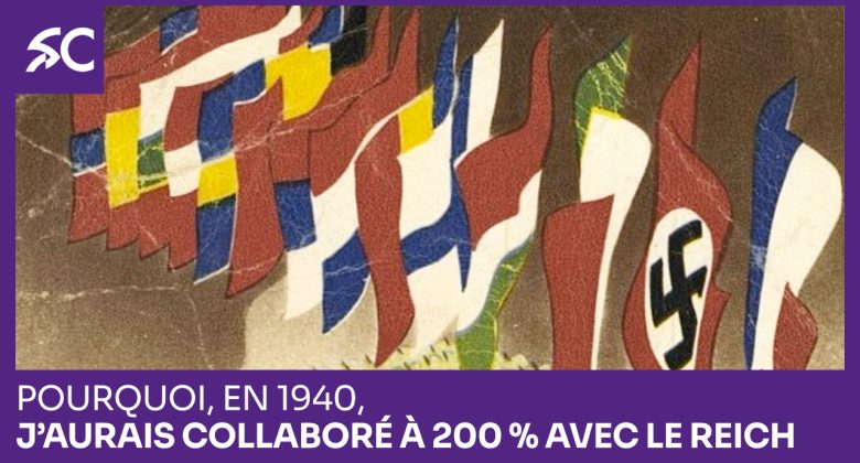Pourquoi, en 1940, j’aurais collaboré à 200 % avec le Reich