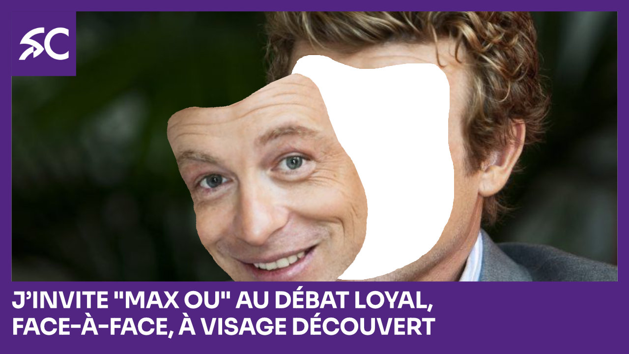 J’invite « Max Ou » au débat loyal, face-à-face, à visage découvert