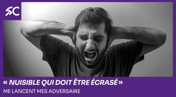 "nuisible qui doit être écrasé" lancent mes adversaires