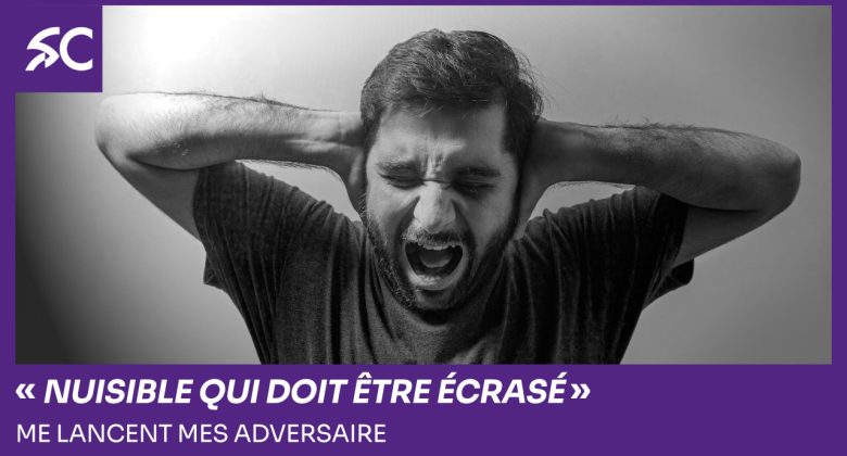 "nuisible qui doit être écrasé" lancent mes adversaires